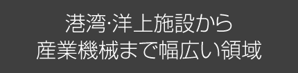 港湾・洋上施設から産業機械まで幅広い領域